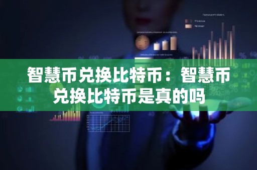 智慧币兑换比特币：智慧币兑换比特币是真的吗