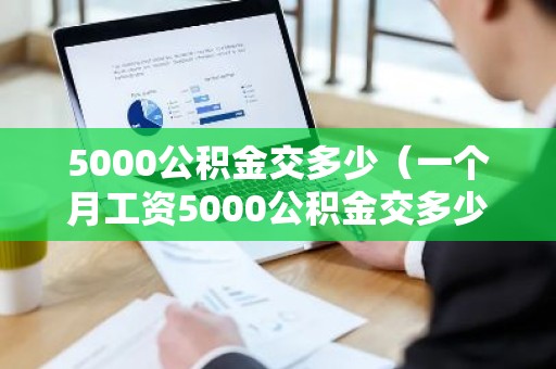 5000公积金交多少（一个月工资5000公积金交多少）
