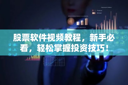 股票软件视频教程，新手必看，轻松掌握投资技巧！
