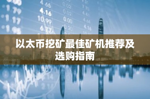 以太币挖矿最佳矿机推荐及选购指南