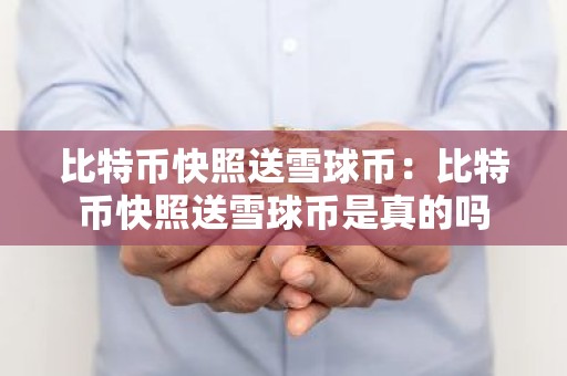 比特币快照送雪球币：比特币快照送雪球币是真的吗