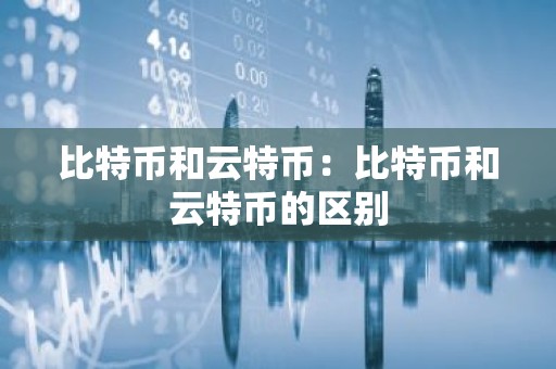 比特币和云特币：比特币和云特币的区别