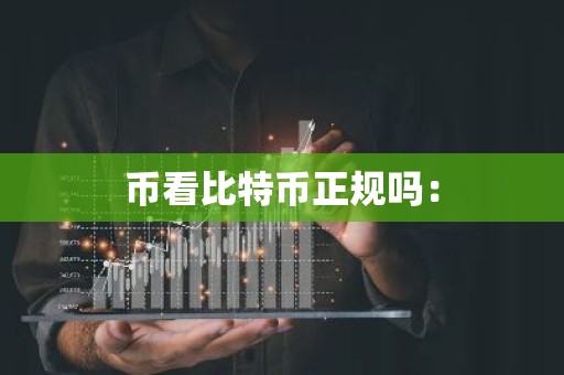 币看比特币正规吗：