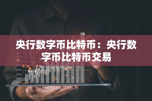央行数字币比特币：央行数字币比特币交易