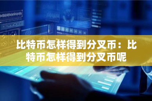 比特币怎样得到分叉币：比特币怎样得到分叉币呢