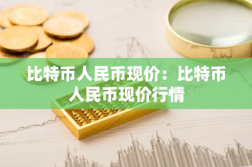 比特币人民币现价：比特币人民币现价行情