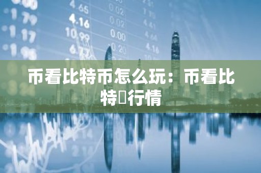 币看比特币怎么玩：币看比特帀行情