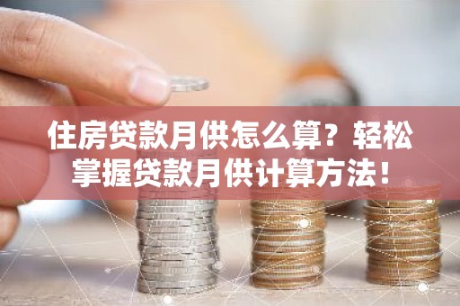 住房贷款月供怎么算？轻松掌握贷款月供计算方法！