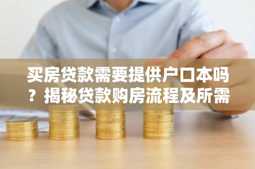 买房贷款需要提供户口本吗？揭秘贷款购房流程及所需材料