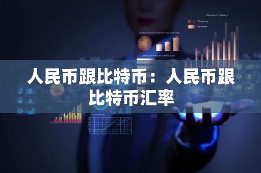 人民币跟比特币：人民币跟比特币汇率