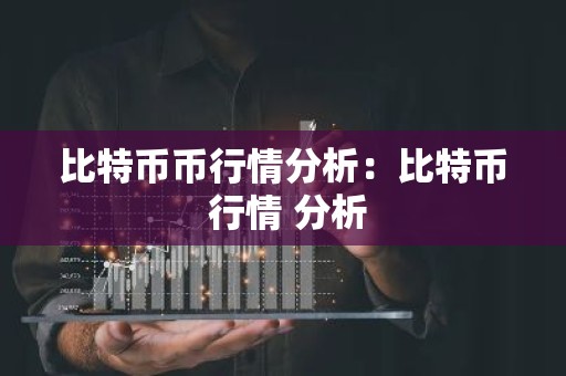 比特币币行情分析：比特币 行情 分析