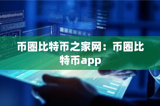 币圈比特币之家网：币圈比特币app