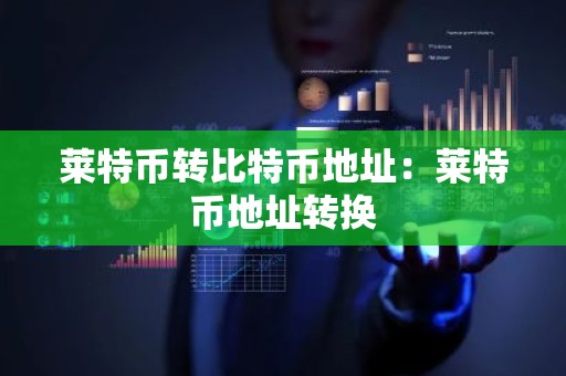 莱特币转比特币地址：莱特币地址转换