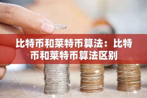 比特币和莱特币算法：比特币和莱特币算法区别