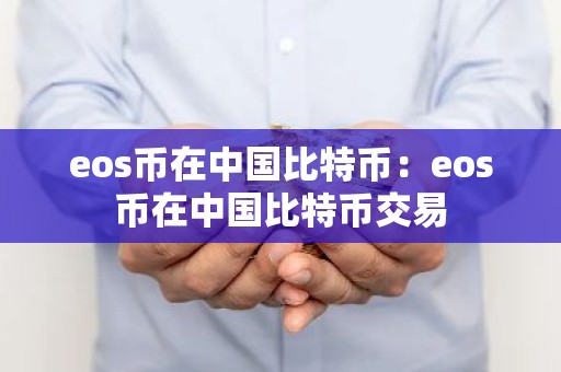 eos币在中国比特币：eos币在中国比特币交易