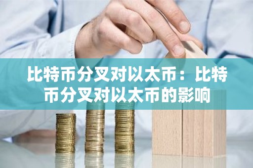 比特币分叉对以太币：比特币分叉对以太币的影响