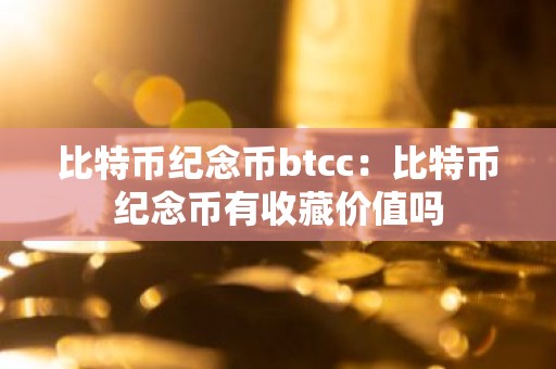 比特币纪念币btcc：比特币纪念币有收藏价值吗