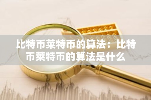 比特币莱特币的算法：比特币莱特币的算法是什么