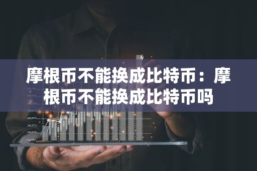摩根币不能换成比特币：摩根币不能换成比特币吗