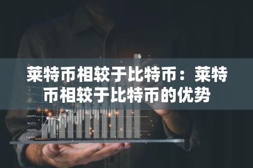 莱特币相较于比特币：莱特币相较于比特币的优势