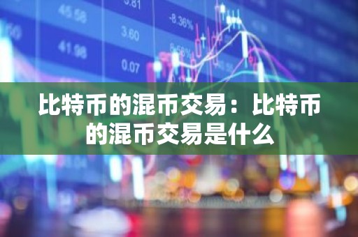 比特币的混币交易：比特币的混币交易是什么