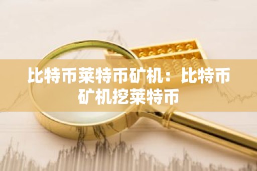 比特币莱特币矿机：比特币矿机挖莱特币