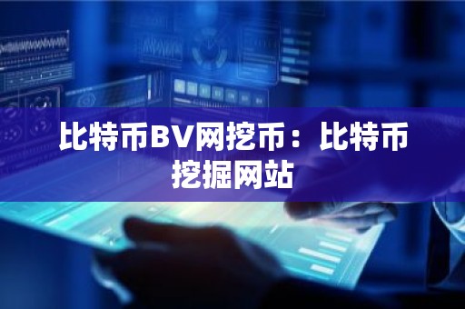 比特币BV网挖币：比特币挖掘网站