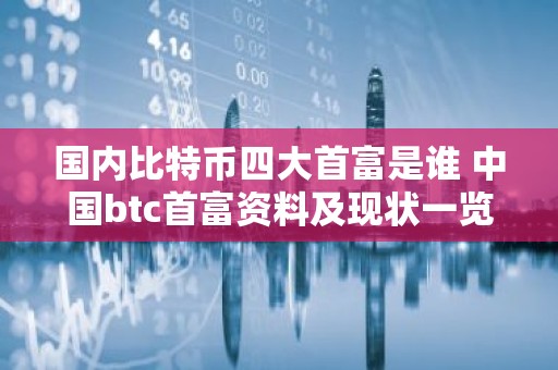 国内比特币四大首富是谁 中国btc首富资料及现状一览