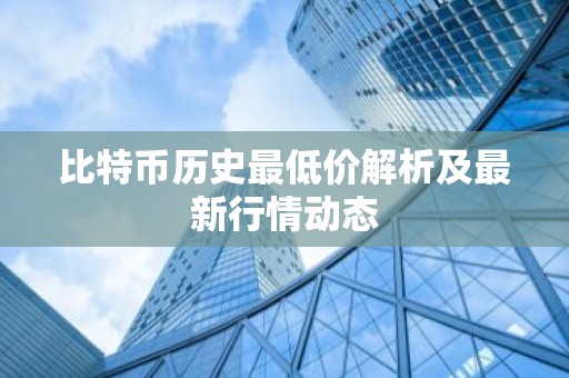 比特币历史最低价解析及最新行情动态