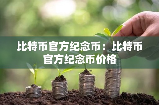 比特币官方纪念币：比特币官方纪念币价格