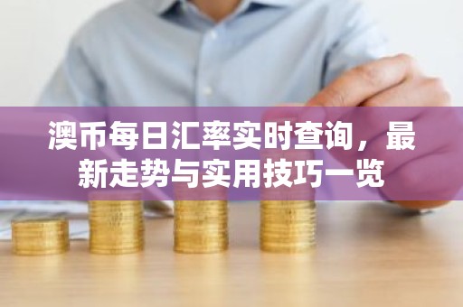 澳币每日汇率实时查询，最新走势与实用技巧一览