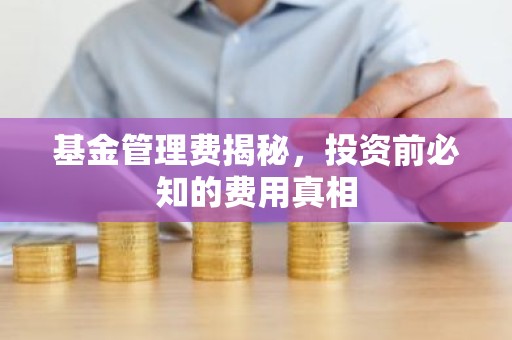 基金管理费揭秘，投资前必知的费用真相