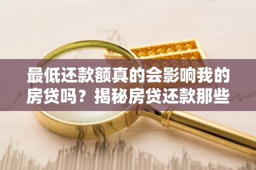 最低还款额真的会影响我的房贷吗？揭秘房贷还款那些事儿！