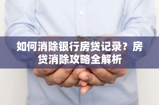 如何消除银行房贷记录？房贷消除攻略全解析