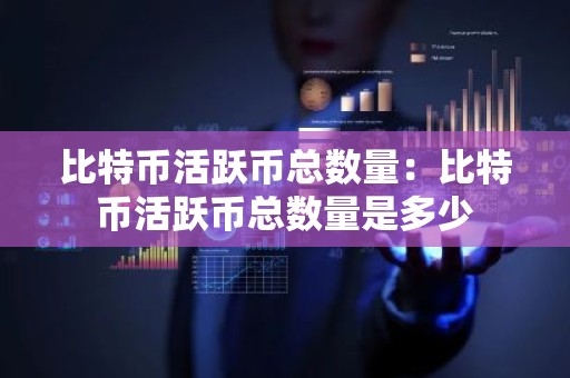 比特币活跃币总数量：比特币活跃币总数量是多少