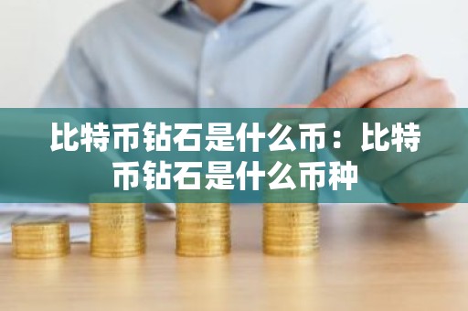 比特币钻石是什么币：比特币钻石是什么币种