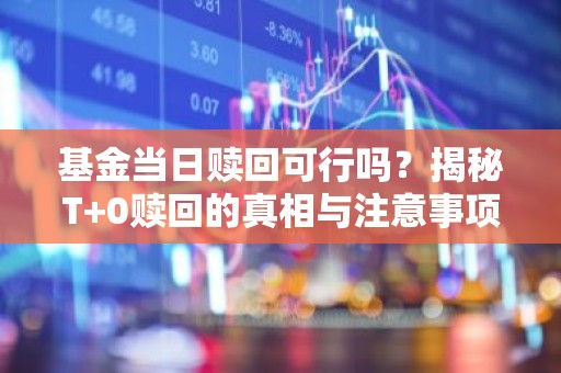 基金当日赎回可行吗？揭秘T+0赎回的真相与注意事项