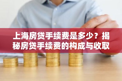 上海房贷手续费是多少？揭秘房贷手续费的构成与收取标准