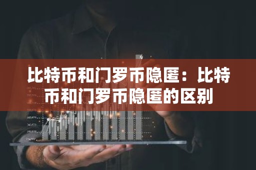 比特币和门罗币隐匿：比特币和门罗币隐匿的区别