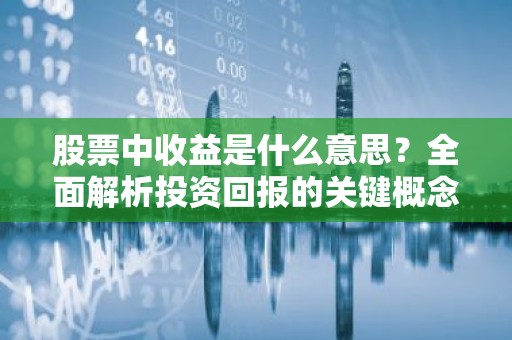 股票中收益是什么意思？全面解析投资回报的关键概念