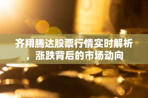 齐翔腾达股票行情实时解析，涨跌背后的市场动向