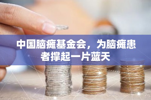 中国脑瘫基金会，为脑瘫患者撑起一片蓝天