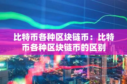 比特币各种区块链币：比特币各种区块链币的区别