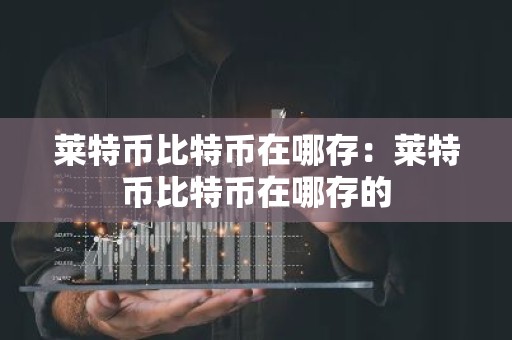 莱特币比特币在哪存：莱特币比特币在哪存的