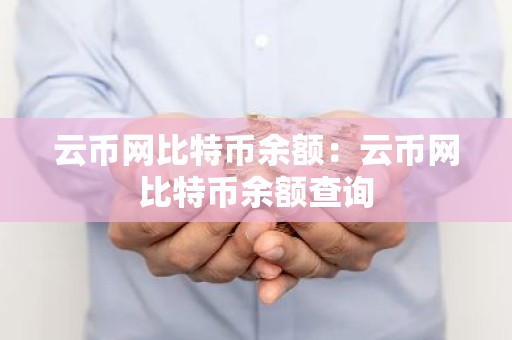 云币网比特币余额：云币网比特币余额查询