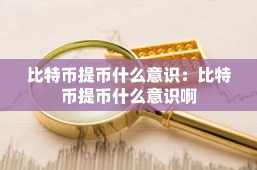 比特币提币什么意识：比特币提币什么意识啊