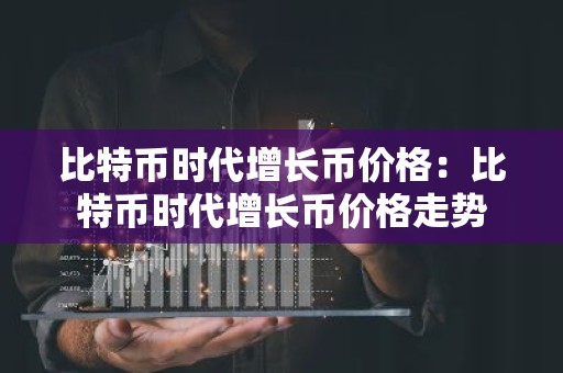 比特币时代增长币价格：比特币时代增长币价格走势