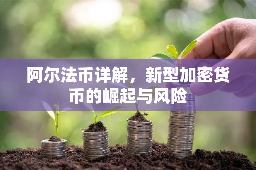 阿尔法币详解，新型加密货币的崛起与风险