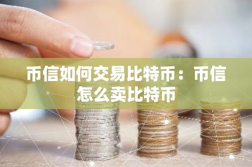 币信如何交易比特币：币信怎么卖比特币