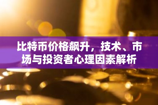 比特币价格飙升，技术、市场与投资者心理因素解析